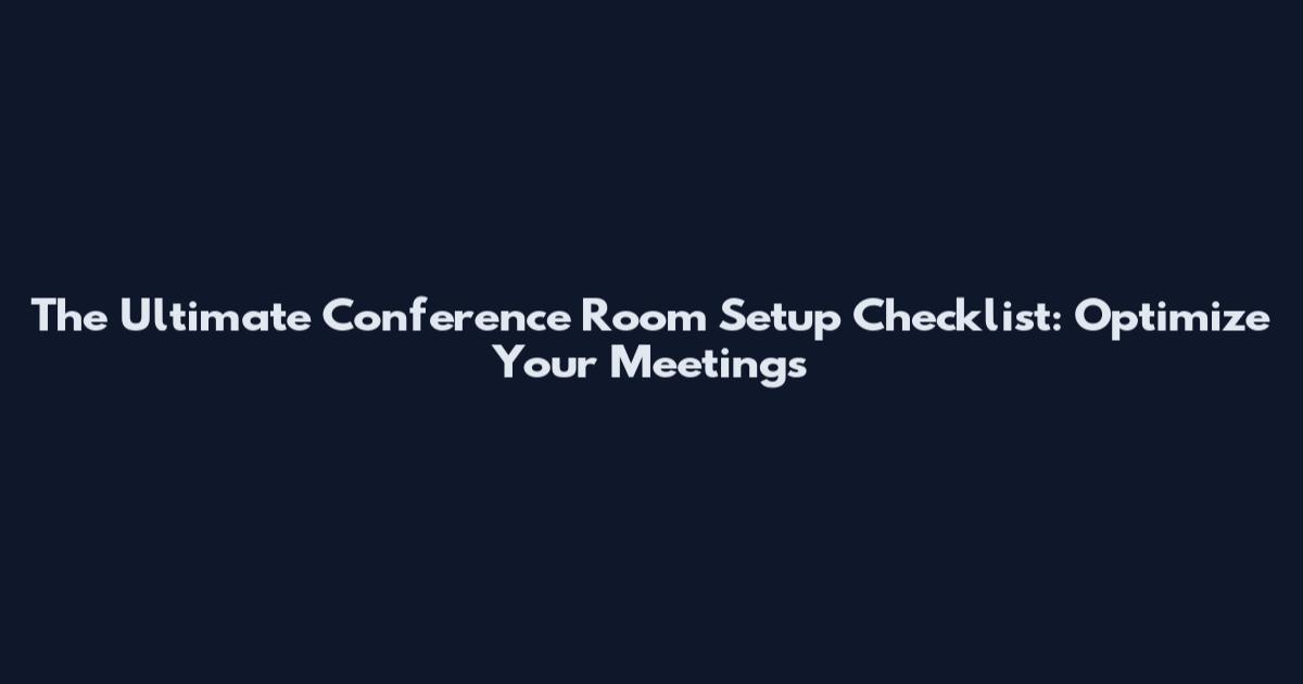 The Ultimate Conference Room Setup Checklist: Optimize Your Meetings