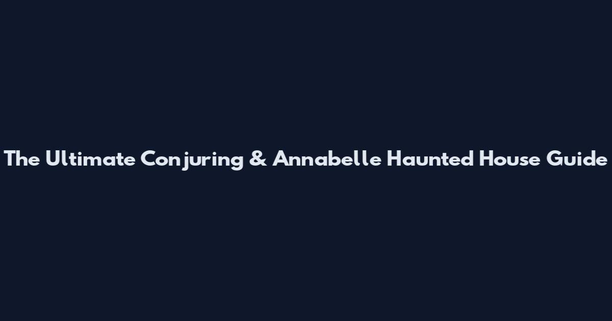The Ultimate Conjuring & Annabelle Haunted House Guide