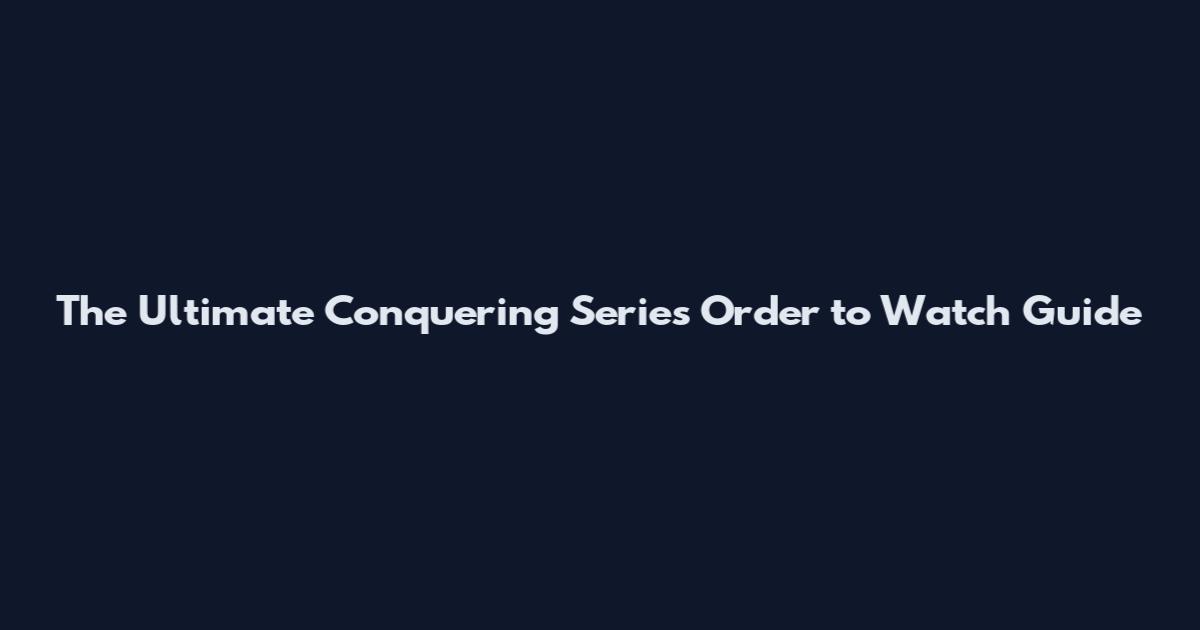 The Ultimate Conquering Series Order to Watch Guide