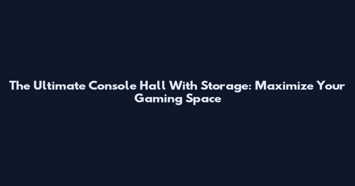 The Ultimate Console Hall With Storage: Maximize Your Gaming Space