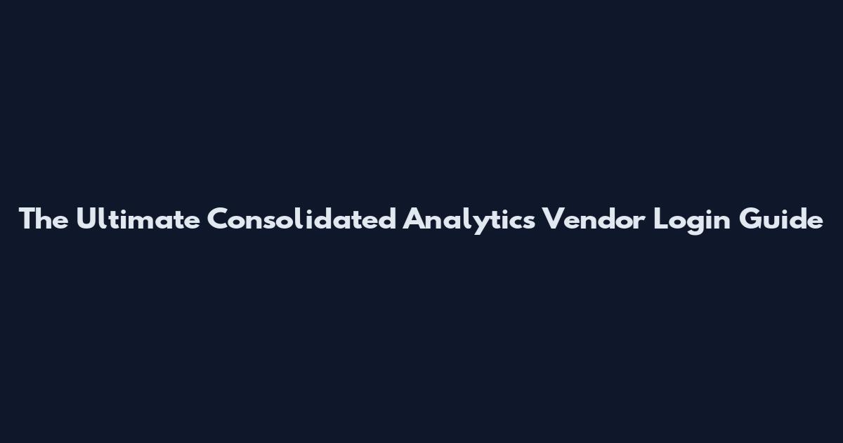 The Ultimate Consolidated Analytics Vendor Login Guide