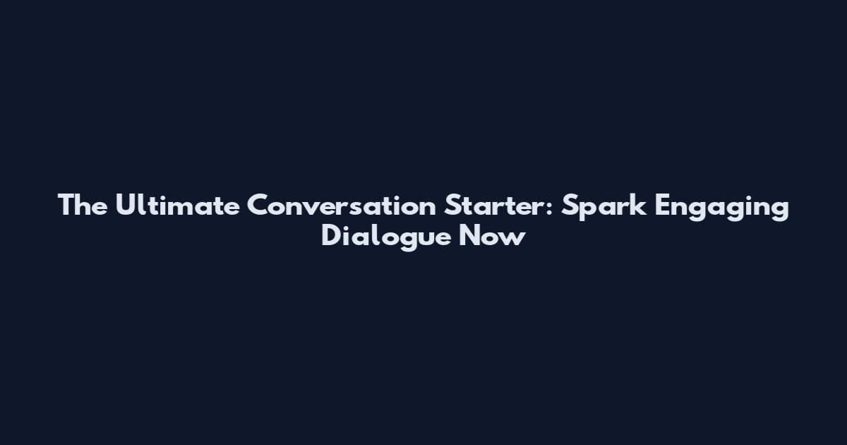 The Ultimate Conversation Starter: Spark Engaging Dialogue Now