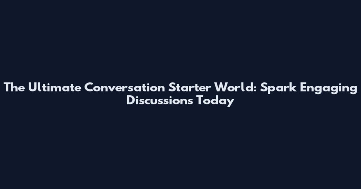 The Ultimate Conversation Starter World: Spark Engaging Discussions Today