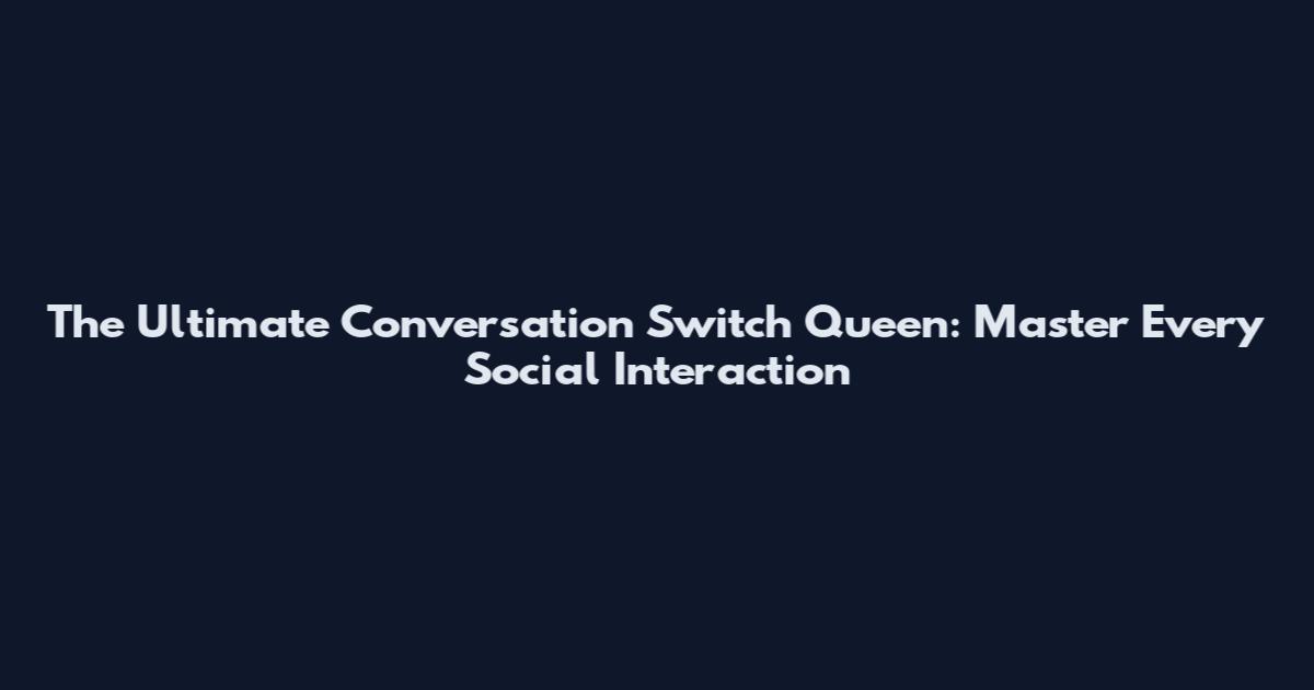 The Ultimate Conversation Switch Queen: Master Every Social Interaction