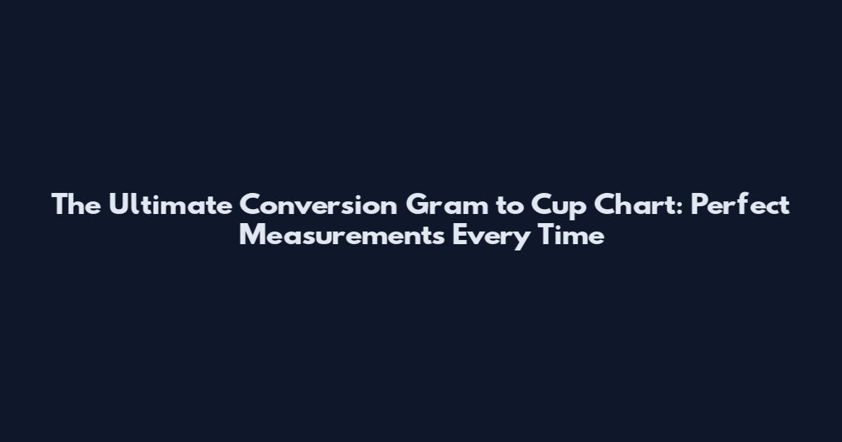 The Ultimate Conversion Gram to Cup Chart: Perfect Measurements Every Time