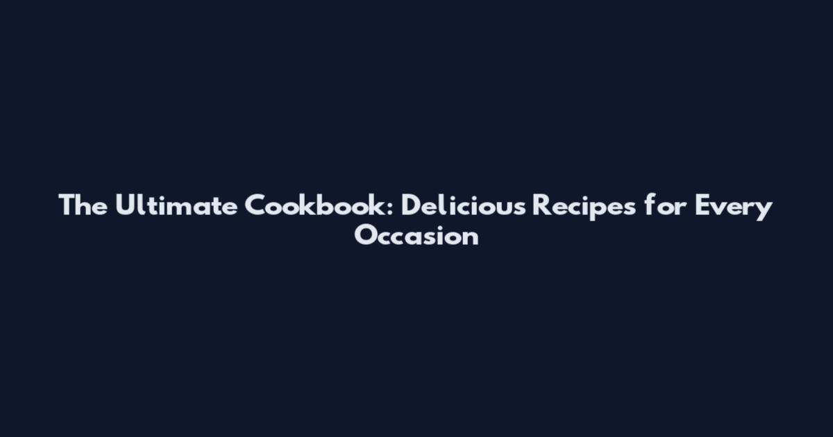 The Ultimate Cookbook: Delicious Recipes for Every Occasion