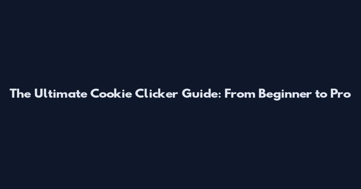 The Ultimate Cookie Clicker Guide: From Beginner to Pro