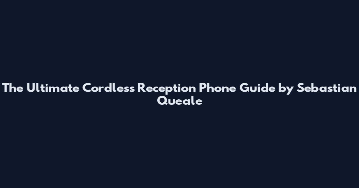 The Ultimate Cordless Reception Phone Guide by Sebastian Queale