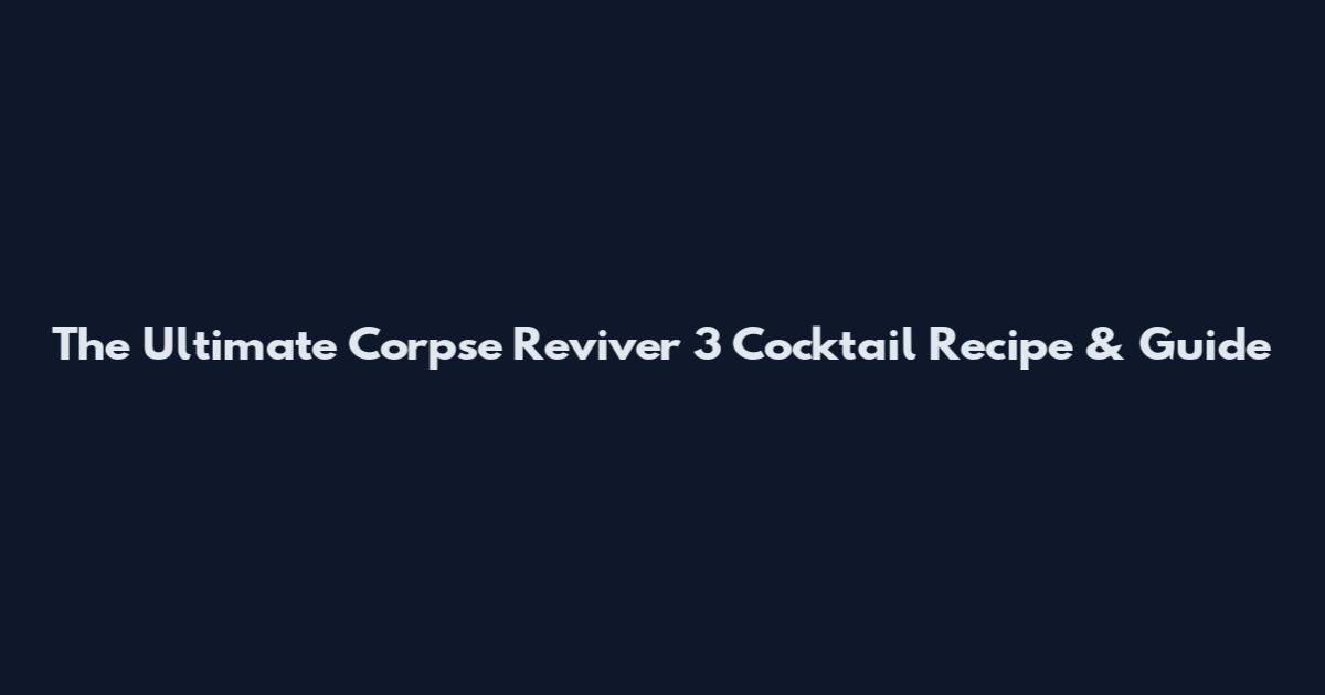 The Ultimate Corpse Reviver 3 Cocktail Recipe & Guide