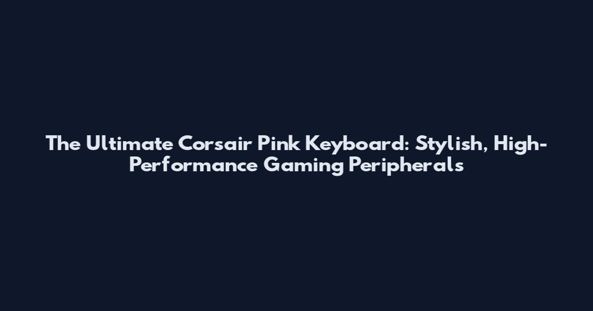 The Ultimate Corsair Pink Keyboard: Stylish, High-Performance Gaming Peripherals