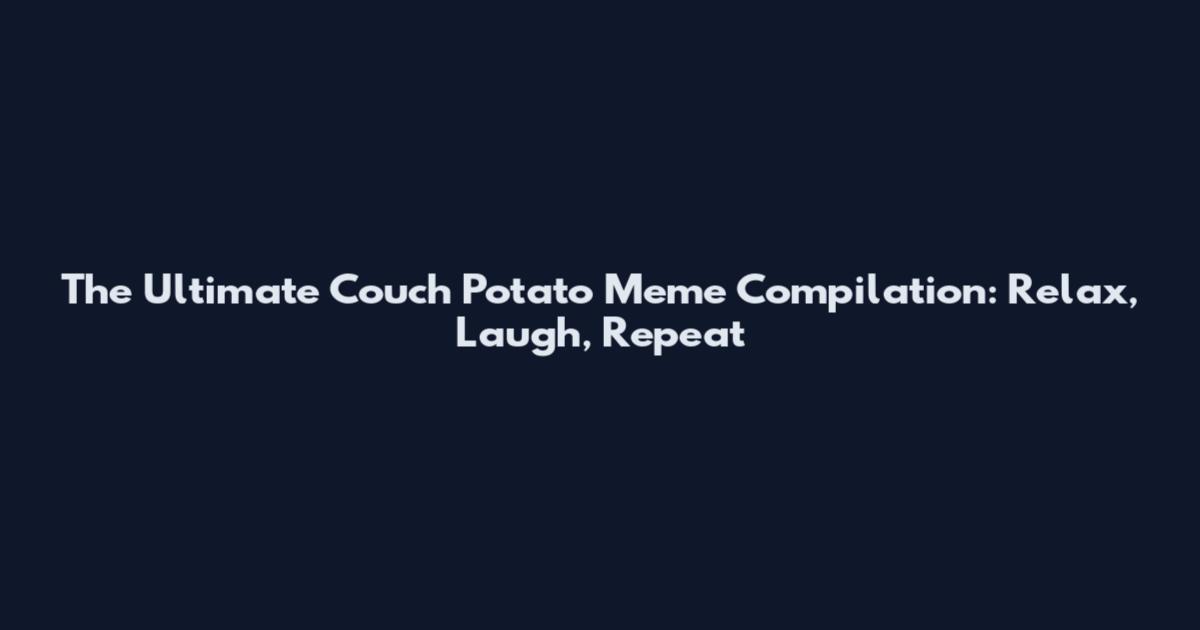 The Ultimate Couch Potato Meme Compilation: Relax, Laugh, Repeat