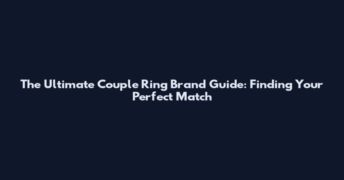 The Ultimate Couple Ring Brand Guide: Finding Your Perfect Match