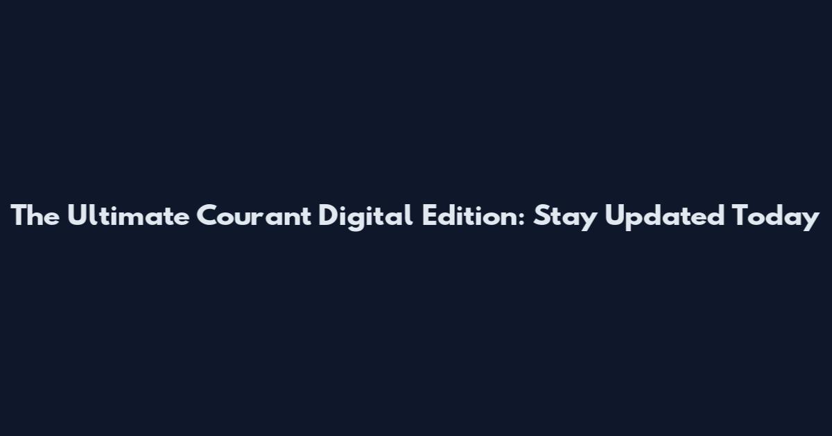 The Ultimate Courant Digital Edition: Stay Updated Today