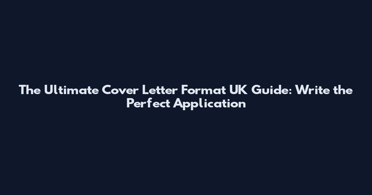 The Ultimate Cover Letter Format UK Guide: Write the Perfect Application