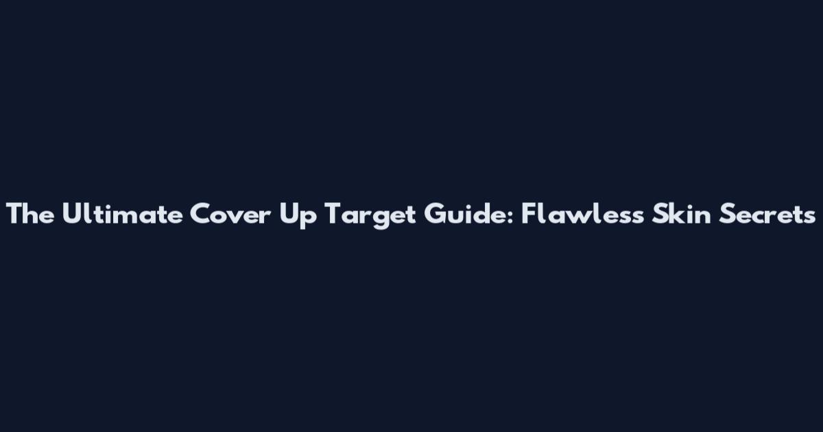 The Ultimate Cover Up Target Guide: Flawless Skin Secrets
