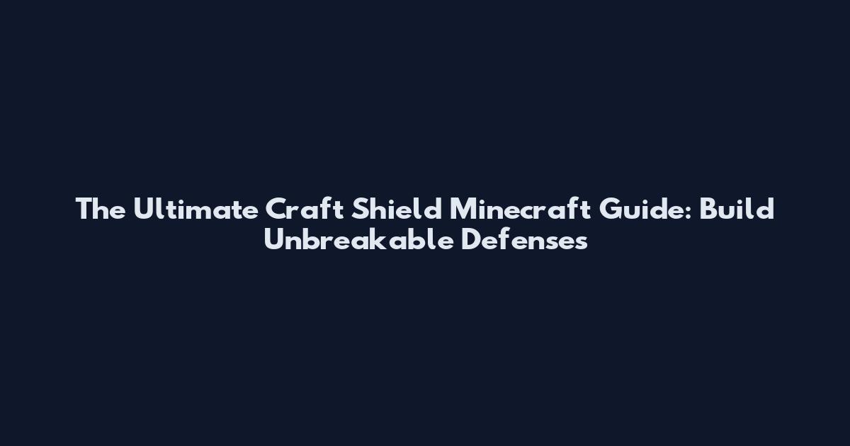 The Ultimate Craft Shield Minecraft Guide: Build Unbreakable Defenses