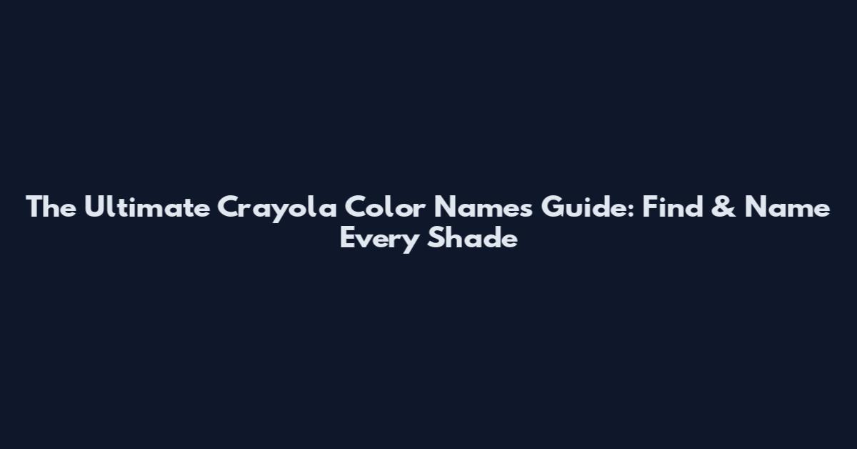The Ultimate Crayola Color Names Guide: Find & Name Every Shade