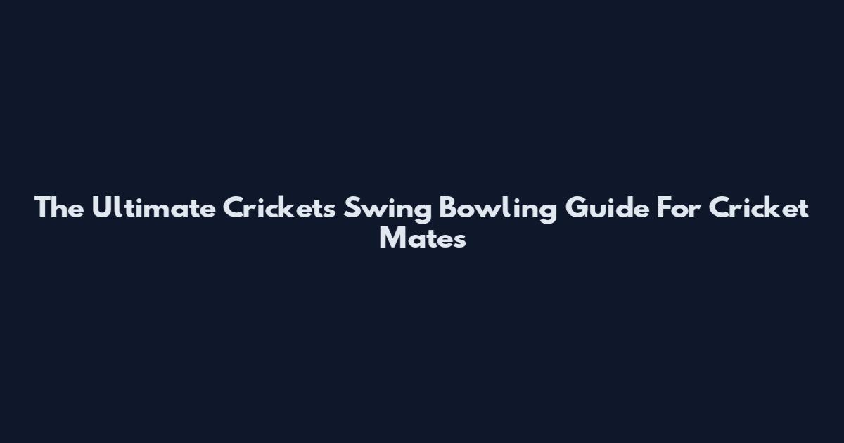 The Ultimate Crickets Swing Bowling Guide For Cricket Mates