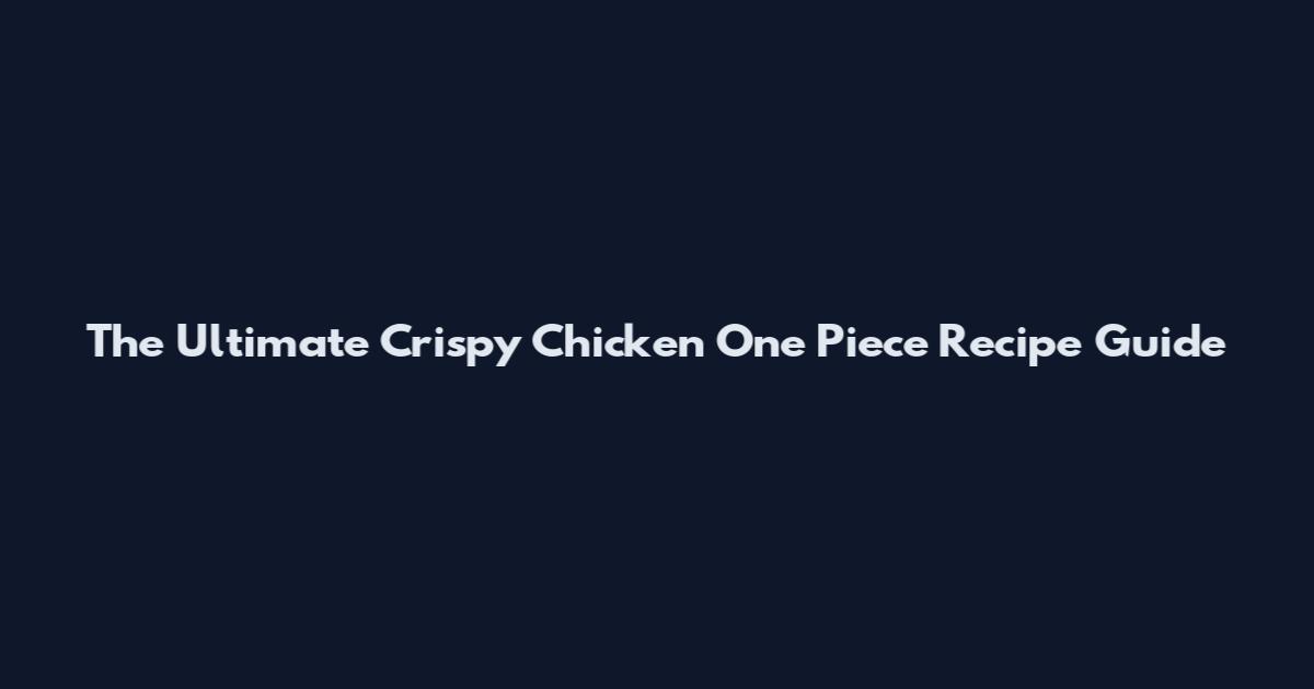 The Ultimate Crispy Chicken One Piece Recipe Guide