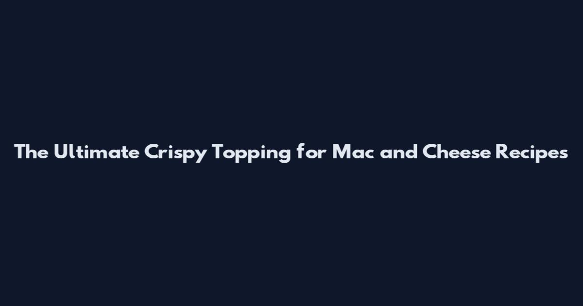 The Ultimate Crispy Topping for Mac and Cheese Recipes