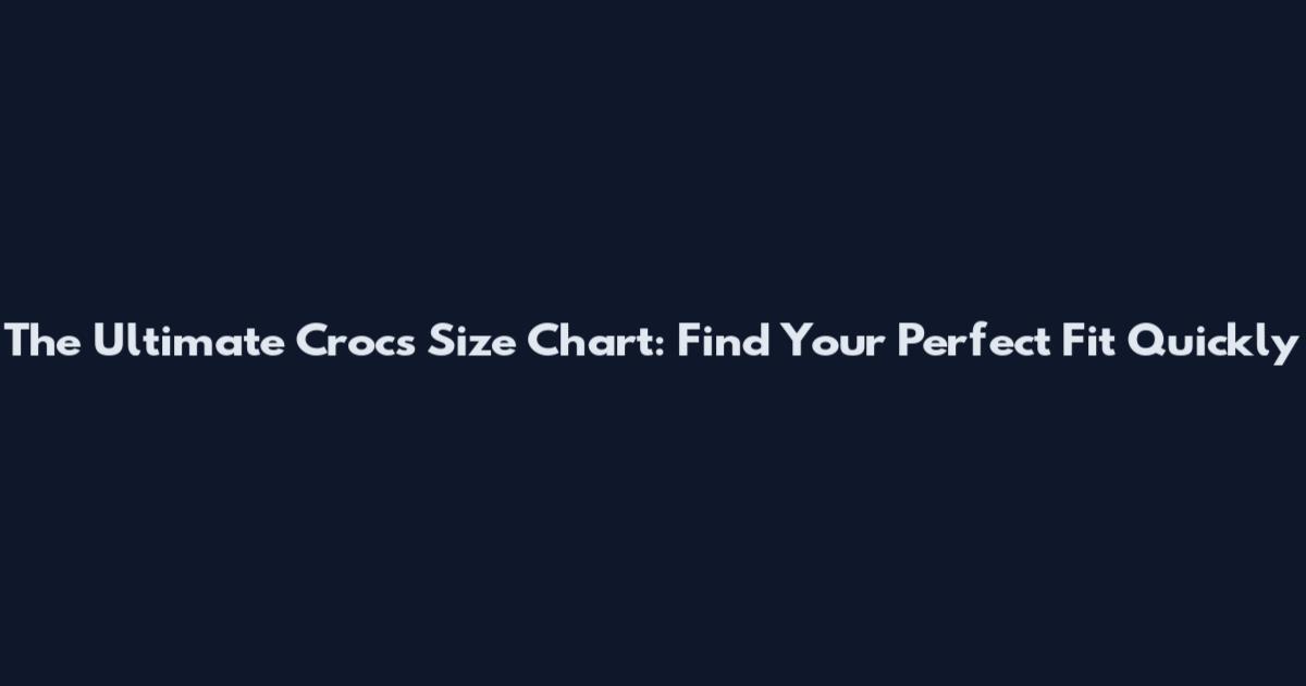 The Ultimate Crocs Size Chart: Find Your Perfect Fit Quickly