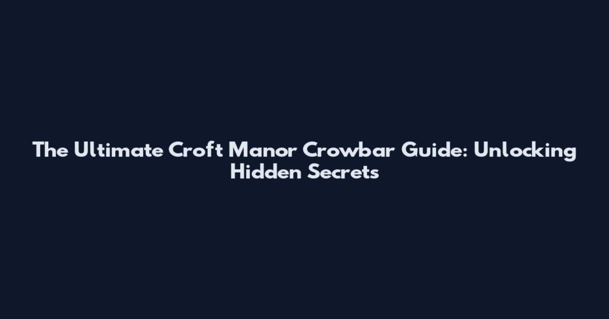 The Ultimate Croft Manor Crowbar Guide: Unlocking Hidden Secrets