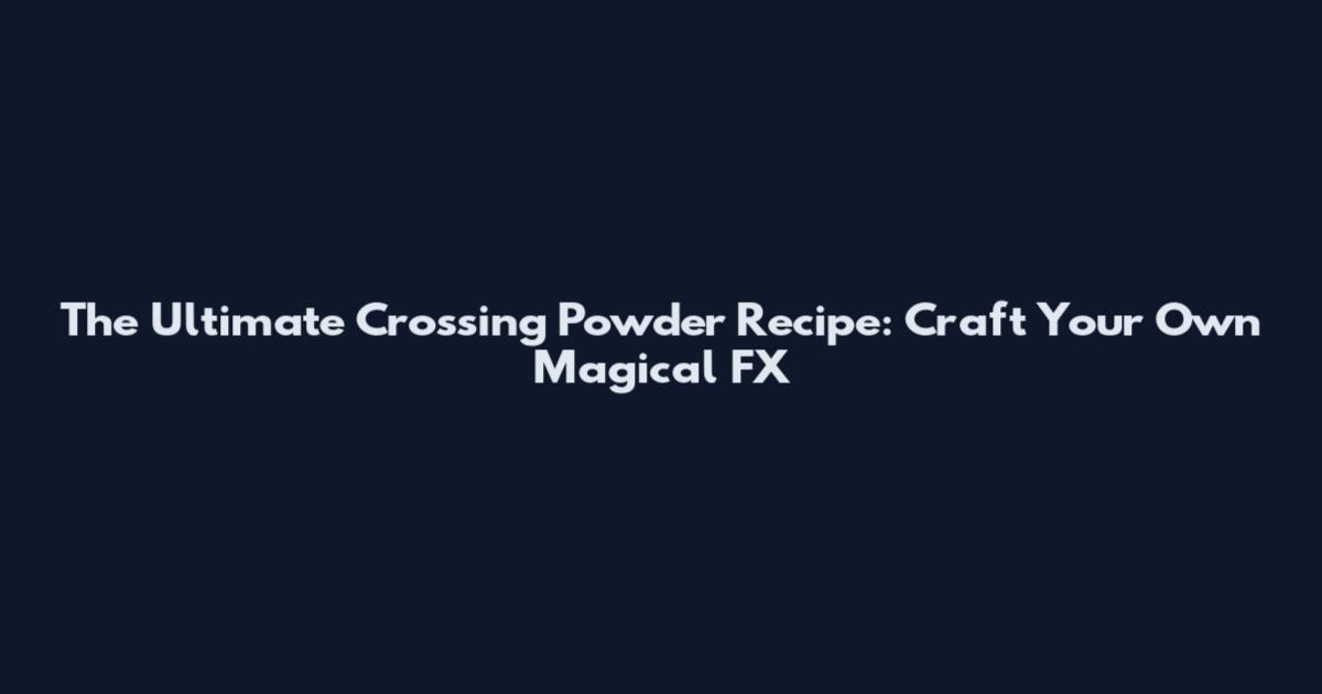 The Ultimate Crossing Powder Recipe: Craft Your Own Magical FX