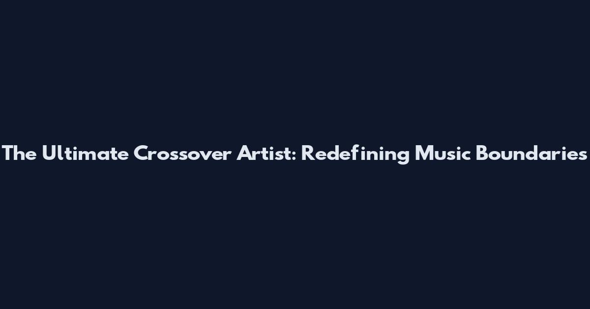 The Ultimate Crossover Artist: Redefining Music Boundaries