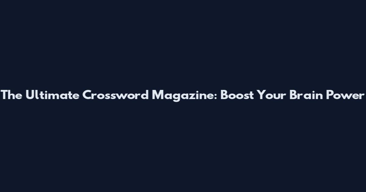 The Ultimate Crossword Magazine: Boost Your Brain Power