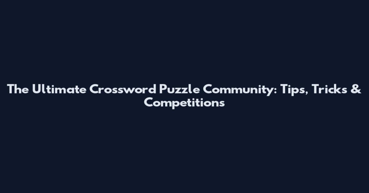 The Ultimate Crossword Puzzle Community: Tips, Tricks & Competitions