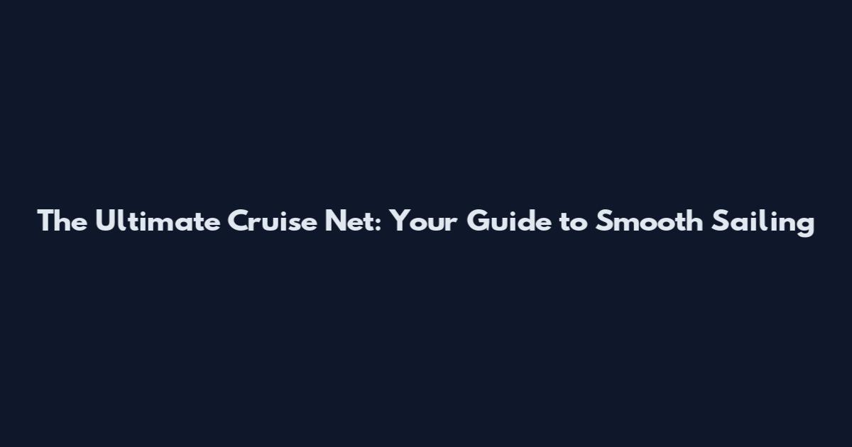 The Ultimate Cruise Net: Your Guide to Smooth Sailing