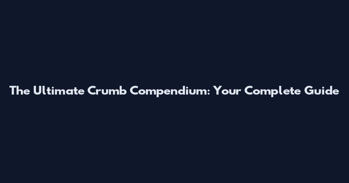 The Ultimate Crumb Compendium: Your Complete Guide