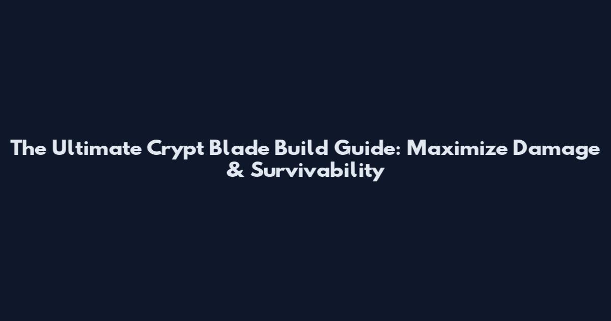 The Ultimate Crypt Blade Build Guide: Maximize Damage & Survivability