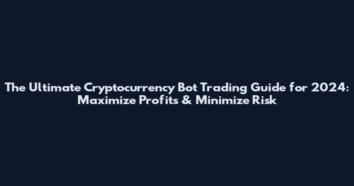 The Ultimate Cryptocurrency Bot Trading Guide for 2024: Maximize Profits & Minimize Risk