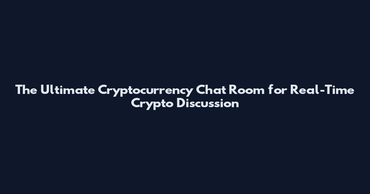 The Ultimate Cryptocurrency Chat Room for Real-Time Crypto Discussion