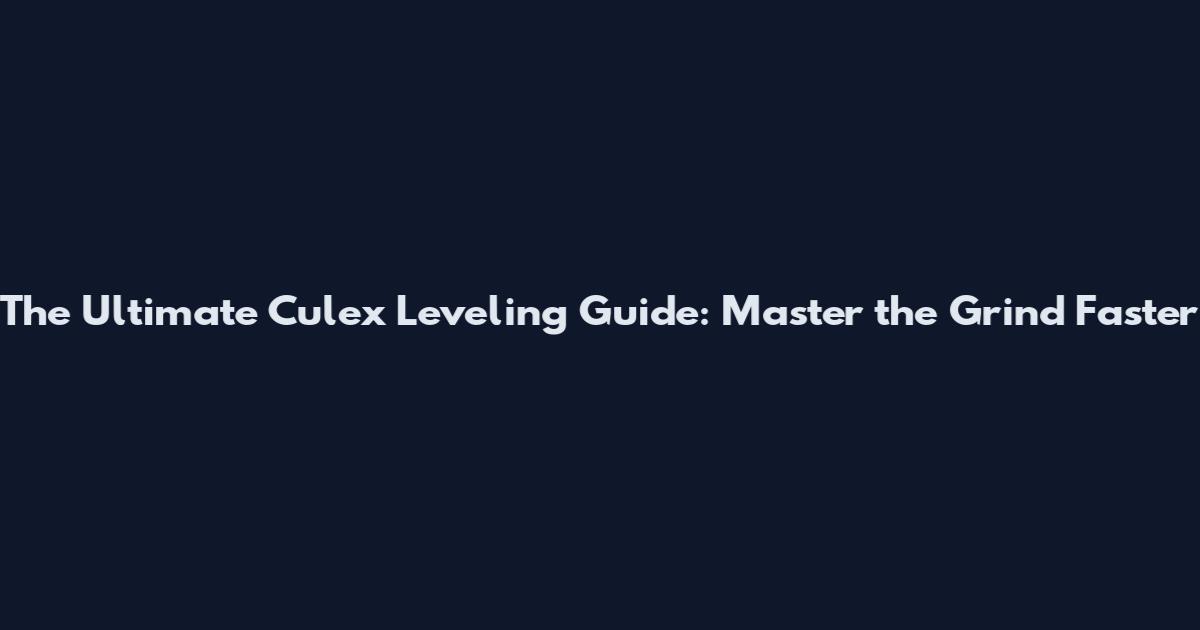 The Ultimate Culex Leveling Guide: Master the Grind Faster