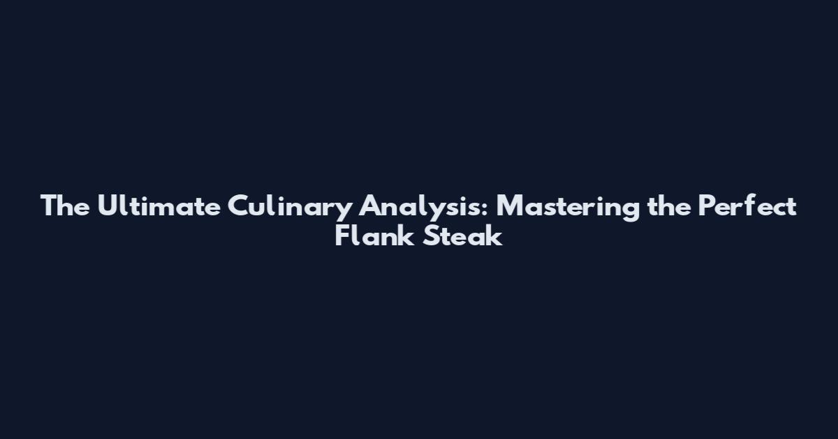 The Ultimate Culinary Analysis: Mastering the Perfect Flank Steak