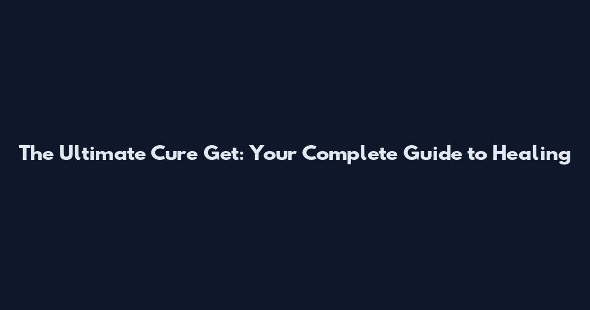 The Ultimate Cure Get: Your Complete Guide to Healing