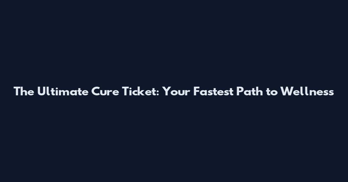 The Ultimate Cure Ticket: Your Fastest Path to Wellness