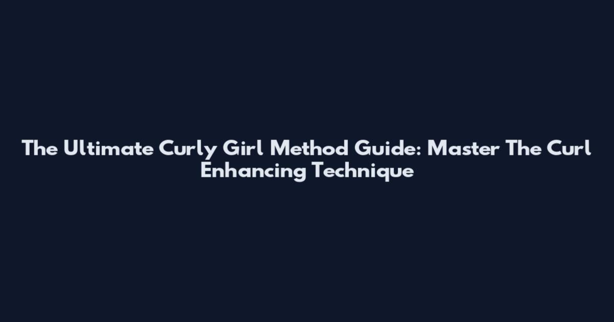 The Ultimate Curly Girl Method Guide: Master The Curl Enhancing Technique