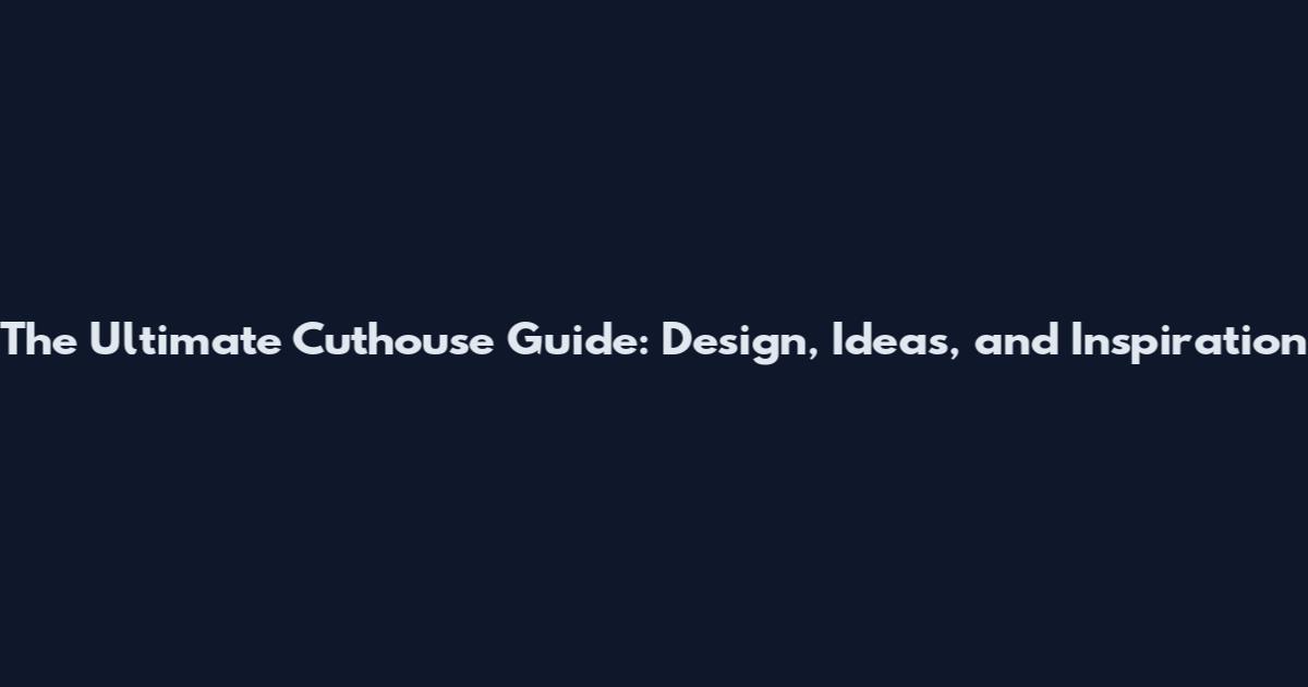 The Ultimate Cuthouse Guide: Design, Ideas, and Inspiration