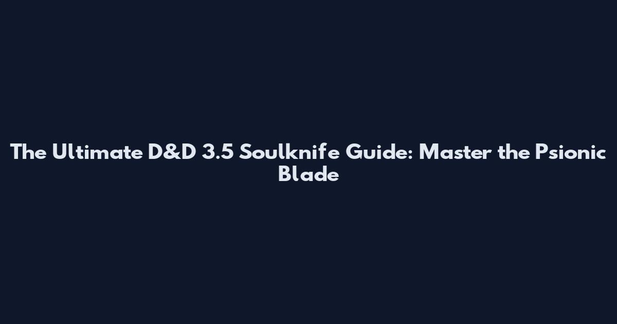 The Ultimate D&D 3.5 Soulknife Guide: Master the Psionic Blade