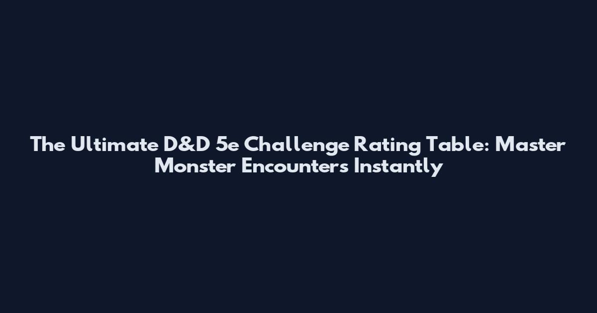 The Ultimate D&D 5e Challenge Rating Table: Master Monster Encounters Instantly