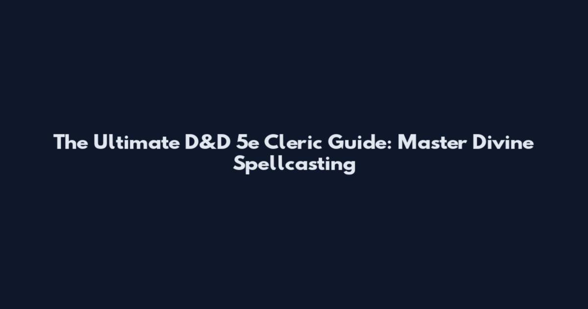 The Ultimate D&D 5e Cleric Guide: Master Divine Spellcasting