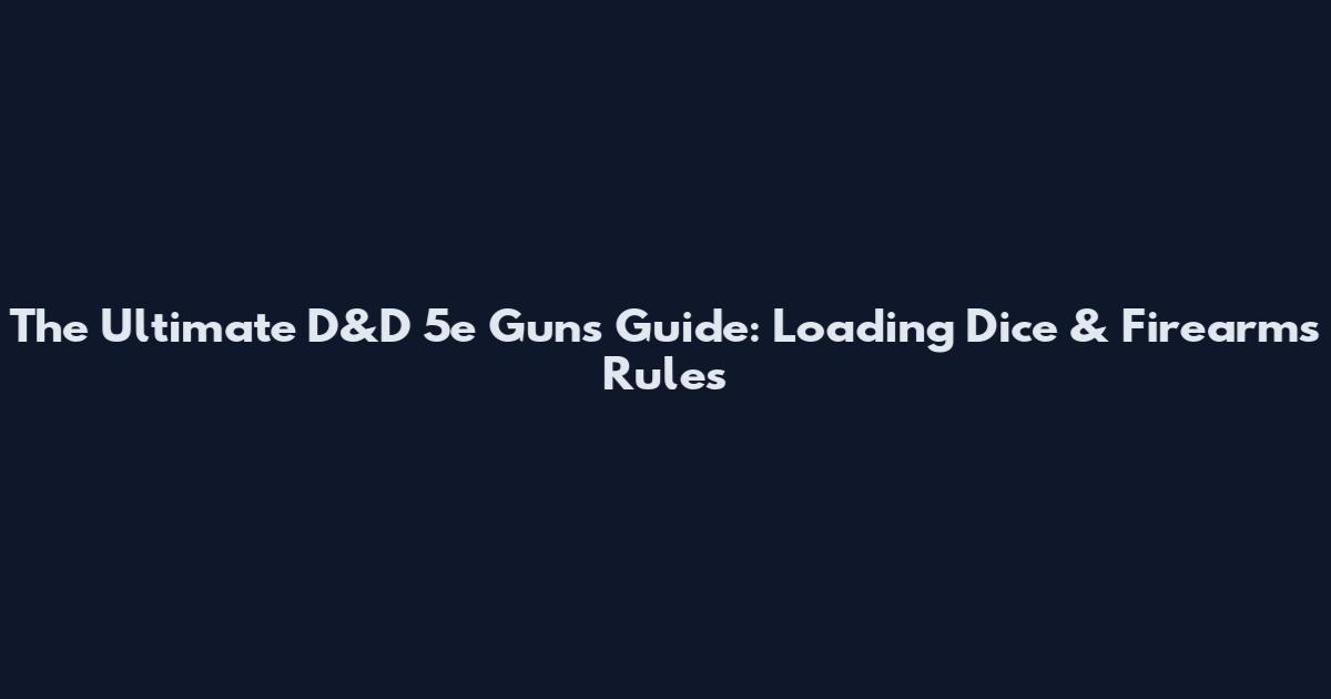 The Ultimate D&D 5e Guns Guide: Loading Dice & Firearms Rules