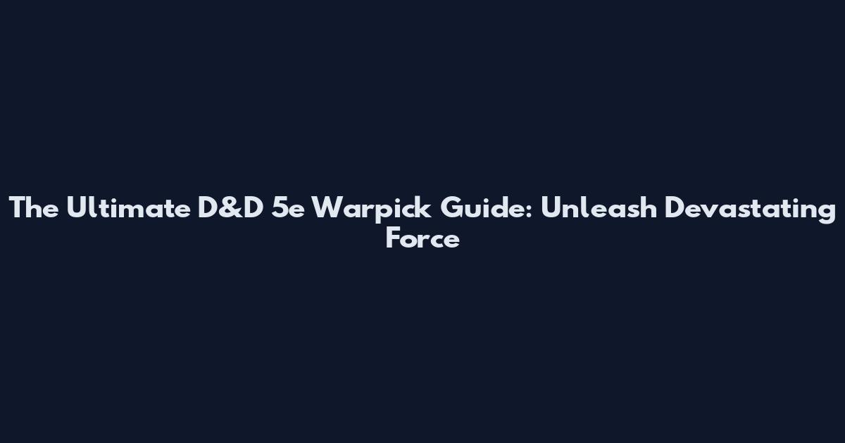 The Ultimate D&D 5e Warpick Guide: Unleash Devastating Force