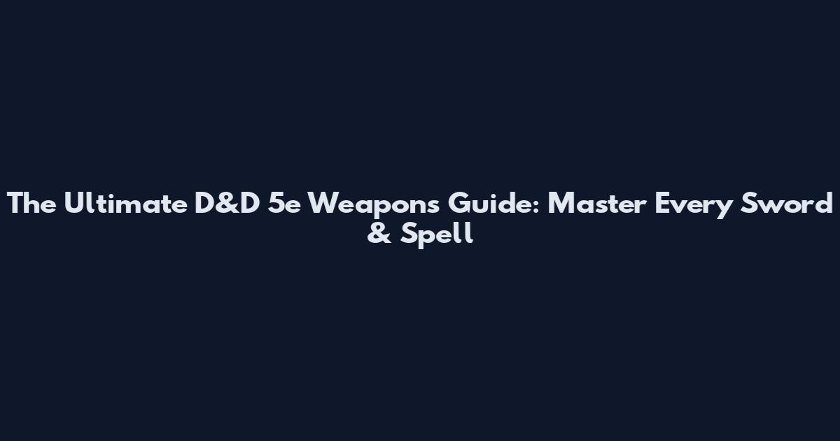The Ultimate D&D 5e Weapons Guide: Master Every Sword & Spell