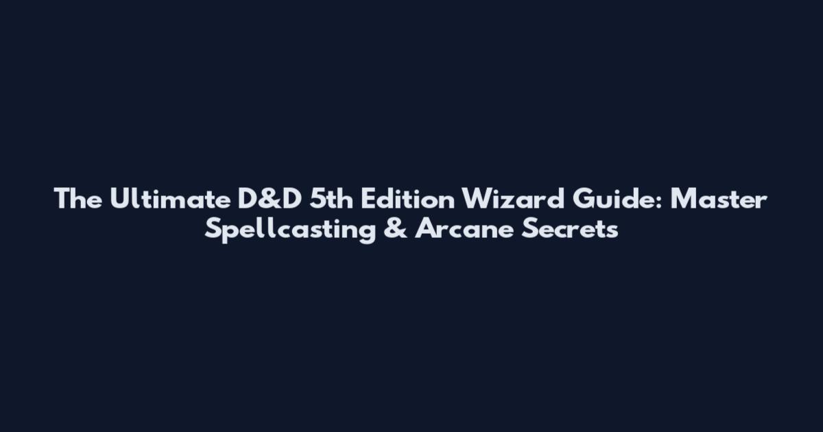 The Ultimate D&D 5th Edition Wizard Guide: Master Spellcasting & Arcane Secrets