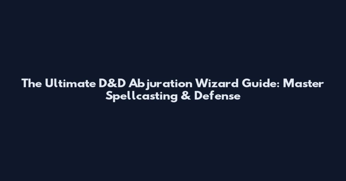The Ultimate D&D Abjuration Wizard Guide: Master Spellcasting & Defense
