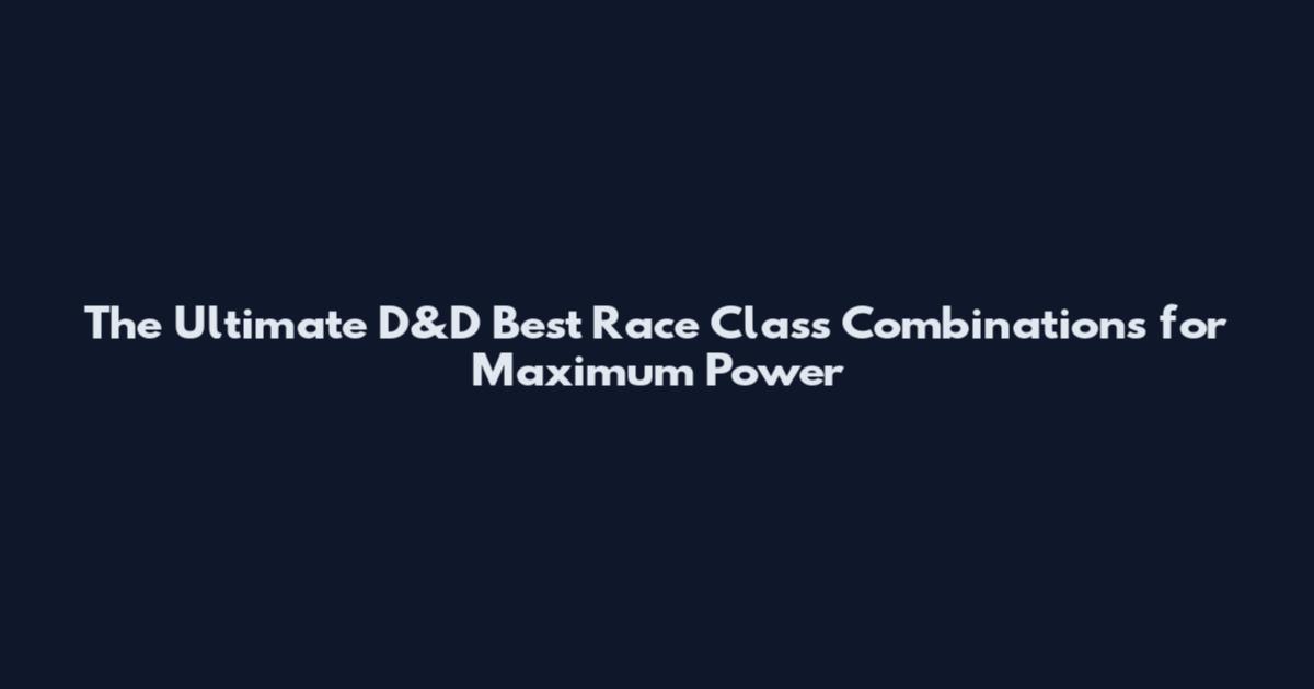 The Ultimate D&D Best Race Class Combinations for Maximum Power